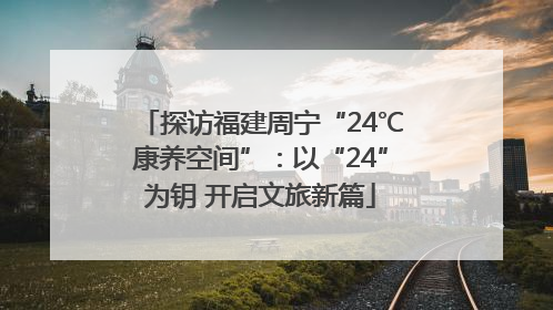探访福建周宁“24℃康养空间”：以“24”为钥 开启文旅新篇