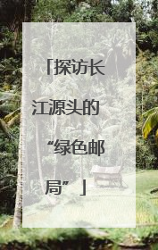 探访长江源头的“绿色邮局”