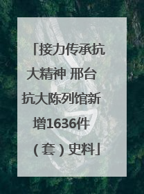 接力传承抗大精神 邢台抗大陈列馆新增1636件（套）史料