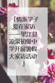 情系学子 爱在家访——望江县凉泉初级中学开展暑假大家访活动