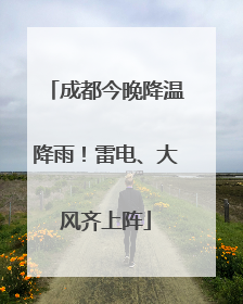 成都今晚降温降雨！雷电、大风齐上阵