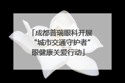 成都普瑞眼科开展“城市交通守护者”眼健康关爱行动