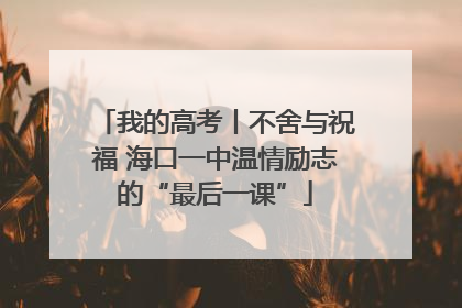 我的高考丨不舍与祝福 海口一中温情励志的“最后一课”