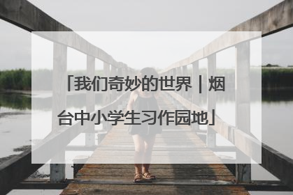 我们奇妙的世界｜烟台中小学生习作园地