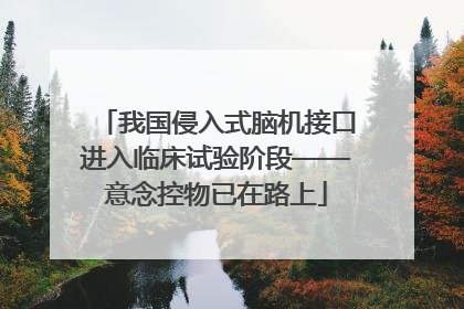 我国侵入式脑机接口进入临床试验阶段——意念控物已在路上