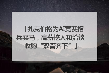 扎克伯格为AI竞赛招兵买马，高薪挖人和洽谈收购“双管齐下”