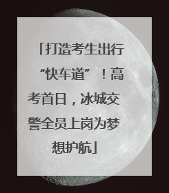 打造考生出行“快车道”！高考首日，冰城交警全员上岗为梦想护航