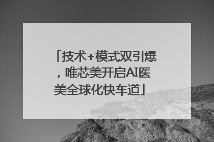 技术+模式双引爆，唯芯美开启AI医美全球化快车道
