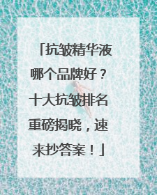 抗皱精华液哪个品牌好？十大抗皱排名重磅揭晓，速来抄答案！