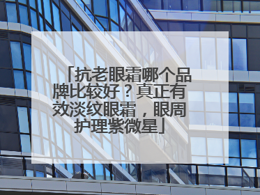 抗老眼霜哪个品牌比较好？真正有效淡纹眼霜，眼周护理紫微星