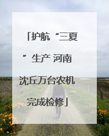护航“三夏”生产 河南沈丘万台农机完成检修