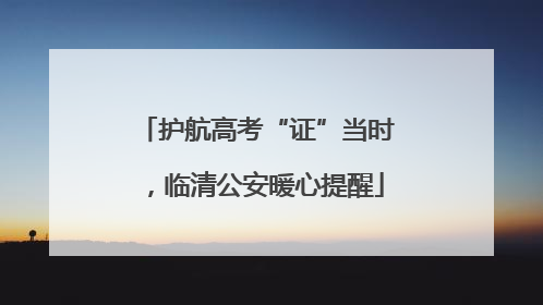 护航高考“证”当时，临清公安暖心提醒