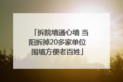 拆院墙通心墙 当阳拆掉20多家单位围墙方便老百姓