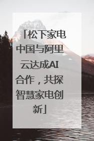 松下家电中国与阿里云达成AI合作，共探智慧家电创新