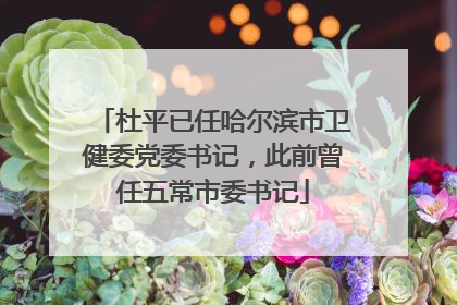 杜平已任哈尔滨市卫健委党委书记，此前曾任五常市委书记