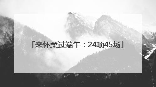 来怀柔过端午：24项45场