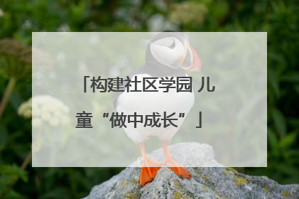 构建社区学园 儿童“做中成长”