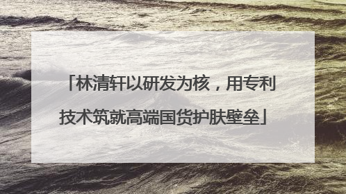 林清轩以研发为核，用专利技术筑就高端国货护肤壁垒