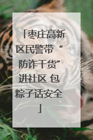 枣庄高新区民警带“防诈干货”进社区 包粽子话安全