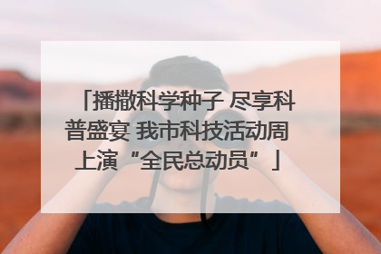 播撒科学种子 尽享科普盛宴 我市科技活动周上演“全民总动员”