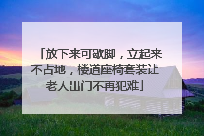 放下来可歇脚，立起来不占地，楼道座椅套装让老人出门不再犯难