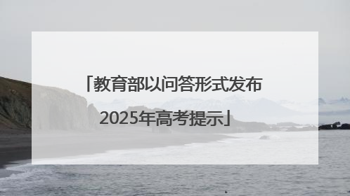 教育部以问答形式发布2025年高考提示