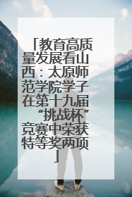 教育高质量发展看山西：太原师范学院学子在第十九届“挑战杯”竞赛中荣获特等奖两项