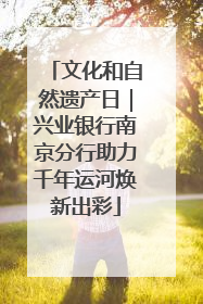文化和自然遗产日｜兴业银行南京分行助力千年运河焕新出彩
