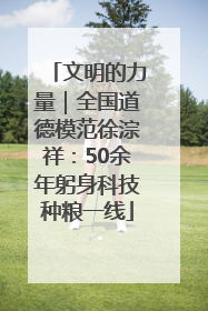 文明的力量｜全国道德模范徐淙祥：50余年躬身科技种粮一线