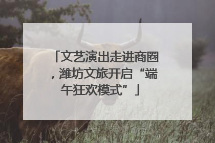 文艺演出走进商圈，潍坊文旅开启“端午狂欢模式”