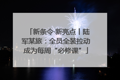 新条令·新亮点丨陆军某旅：全员全装拉动成为每周“必修课”