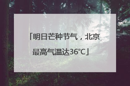 明日芒种节气，北京最高气温达36℃