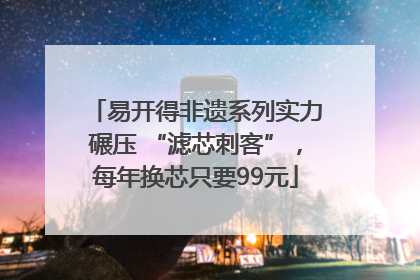 易开得非遗系列实力碾压 “滤芯刺客”，每年换芯只要99元