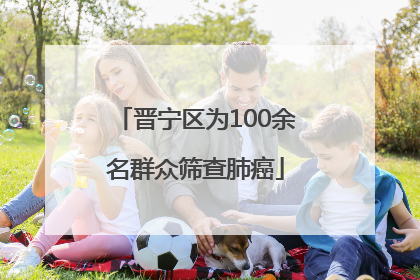 晋宁区为100余名群众筛查肺癌
