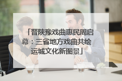 晋陕豫戏曲惠民周启幕：三省地方戏曲共绘运城文化新图景