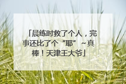 晨练时救了个人，完事还比了个“耶”～真棒！天津王大爷