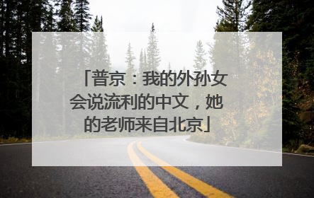 普京：我的外孙女会说流利的中文，她的老师来自北京