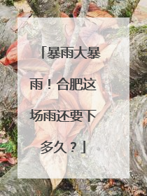 暴雨大暴雨！合肥这场雨还要下多久？