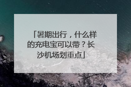 暑期出行，什么样的充电宝可以带？长沙机场划重点