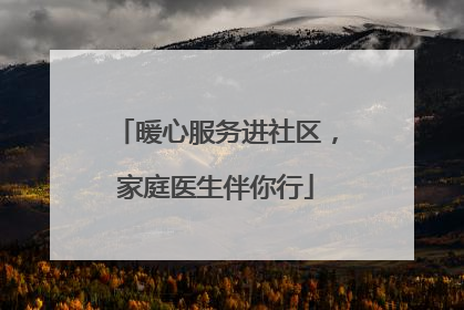 暖心服务进社区，家庭医生伴你行
