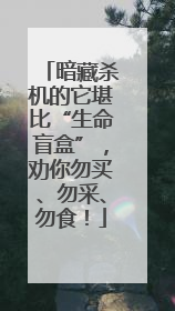 暗藏杀机的它堪比“生命盲盒”，劝你勿买、勿采、勿食！