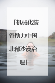 机械化装备助力中国北部沙漠治理