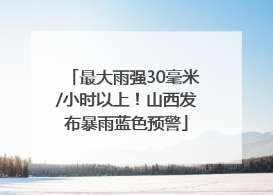 最大雨强30毫米/小时以上！山西发布暴雨蓝色预警