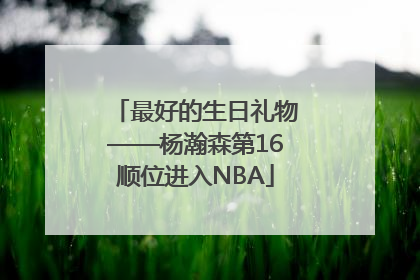 最好的生日礼物——杨瀚森第16顺位进入NBA