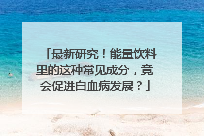 最新研究！能量饮料里的这种常见成分，竟会促进白血病发展？