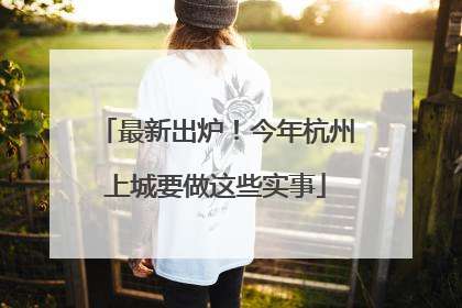 最新出炉！今年杭州上城要做这些实事