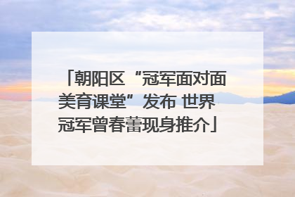 朝阳区“冠军面对面美育课堂”发布 世界冠军曾春蕾现身推介