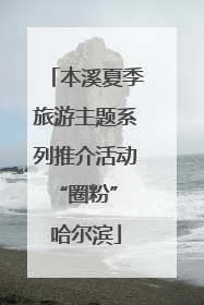 本溪夏季旅游主题系列推介活动“圈粉” 哈尔滨