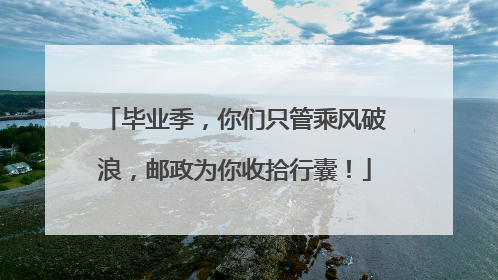毕业季，你们只管乘风破浪，邮政为你收拾行囊！