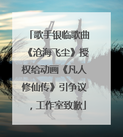 歌手银临歌曲《沧海飞尘》授权给动画《凡人修仙传》引争议，工作室致歉